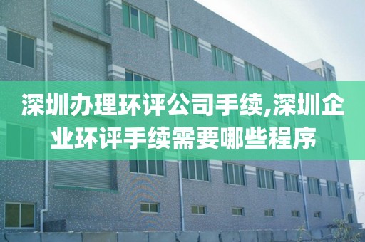 深圳办理环评公司手续,深圳企业环评手续需要哪些程序