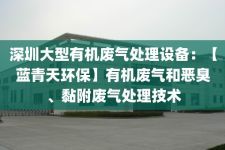 深圳大型有机废气处理设备：【蓝青天环保】有机废气和恶臭、黏附废气处理技术
