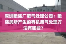 深圳喷漆厂废气处理公司：喷漆房所产生的有机废气处理方法有哪些？