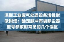 深圳工业废气处理设备活性炭吸附塔：确定脉冲布袋除尘器型号参数时常见的几个误区