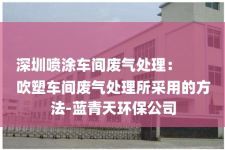 深圳喷涂车间废气处理：
吹塑车间废气处理所采用的方法-蓝青天环保公司