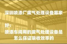 深圳喷漆厂废气处理设备哪家好：
喷漆车间用的废气处理设备是怎么保证吸收效率的