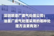 深圳喷漆厂废气处理公司：
油墨厂废气处理采用的哪种处理方法更有效？