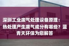 深圳工业废气处理设备原理：
热处理产生废气成分有哪些？蓝青天环保为您解答