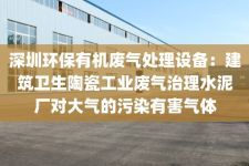 深圳环保有机废气处理设备：建筑卫生陶瓷工业废气治理水泥厂对大气的污染有害气体