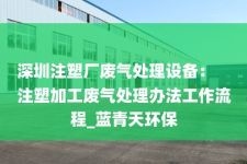 深圳注塑厂废气处理设备：
注塑加工废气处理办法工作流程_蓝青天环保