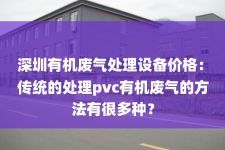 深圳有机废气处理设备价格：
传统的处理pvc有机废气的方法有很多种？