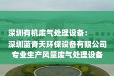 深圳有机废气处理设备：
深圳蓝青天环保设备有限公司专业生产风量废气处理设备