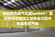 深圳有机废气处理lanbeir：塑料机在注塑加工加热全过程中形成有机气体