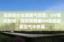 深圳低价车间废气处理：UV催化燃烧：选择高能量UV光热裂解空气中恶臭