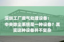 深圳工厂废气处理设备：
中央除尘系统是一种设备？其实这种设备并不复杂