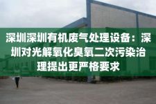深圳深圳有机废气处理设备：深圳对光解氧化臭氧二次污染治理提出更严格要求