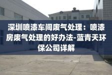 深圳喷漆车间废气处理：喷漆房废气处理的好办法-蓝青天环保公司详解