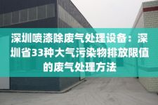 深圳喷漆除废气处理设备：深圳省33种大气污染物排放限值的废气处理方法