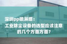 深圳pp喷淋塔：
工业除尘设备的选型应该注意的几个方面方面？